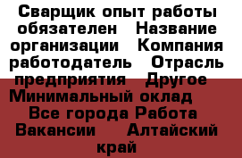 Сварщик-опыт работы обязателен › Название организации ­ Компания-работодатель › Отрасль предприятия ­ Другое › Минимальный оклад ­ 1 - Все города Работа » Вакансии   . Алтайский край